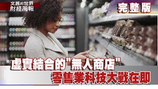 【完整版】2018.02.18《文茜世界財經週報》虛實結合的"無人商店"　零售業科技大戰在即| Sisy's Finance Weekly