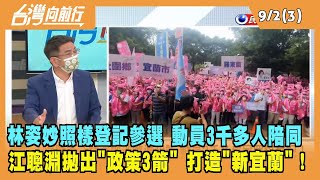 2022.09.02【台灣向前行 Part3】林姿妙照樣登記參選 動員3千多人陪同 與鄉親一起前進！江聰淵拋"政策3箭" 打造"新宜蘭"！