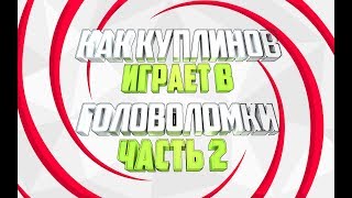 КАК КУПЛИНОВ ИГРАЕТ В ГОЛОВОЛОМКИ ( ЧАСТЬ 2 ) ( МОНТАЖ )