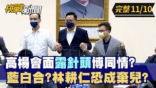 【挑戰新聞】高楊會面"露針頭"博同情？ 藍白合？林耕仁恐成棄兒？ 2022.11.10