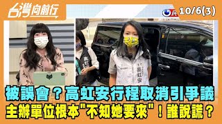 2022.10.06【台灣向前行 Part3】被誤會？高虹安行程取消引爭議 主辦單位根本"不知她要來"！誰說謊？