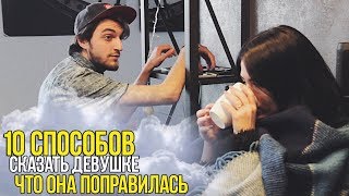 10 СПОСОБОВ СКАЗАТЬ ДЕВУШКЕ ЧТО ОНА ПОПРАВИЛАСЬ
