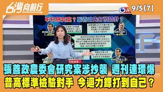 2022.09.05【台灣向前行 Part7】張善政研究案涉抄襲 週刊連環爆 昔高標準檢驗對手 今迴力鏢打到自己？
