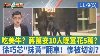 吃美牛？ 蔣萬安10人晚宴花5萬？ 徐巧芯"抹黃"翻車！ 慘被切割？【台灣最前線 重點摘要】2022.11.09(5)