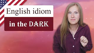 In the dark - popular English idioms, colloquial English