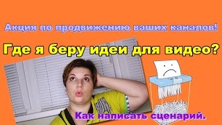 Где я беру вдохновение для видео. Сценарий для видео. Акция по продвижению ваших каналов.