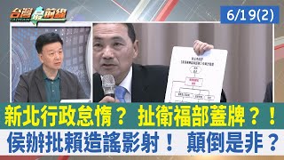 新北行政怠惰？ 扯衛福部蓋牌？！ 侯辦批賴造謠影射！ 顛倒是非？【台灣最前線 重點摘要】2023.06.19(2)