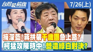 擁深藍！蔣拼裝"千歲團"急上路？ 柯猛攻陳時中！營造綠白對決？ 【台灣最前線】2022.07.26(上)
