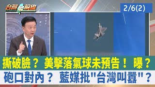 撕破臉？ 美擊落氣球未預告！ 曝？ 砲口對內？ 藍媒批"台灣叫囂"？【台灣最前線 重點摘要】2023.02.06(2)