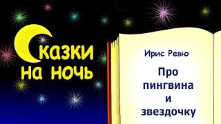 Сказка на ночь про пингвина и звездочку - Ирис Ревю - Сказки на ночь - Слушать сказку