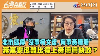 2022.02.17【台灣向前行 Part2】"沒事柯文哲.有事黃珊珊" 蔣萬安很難比得上黃珊珊執政能力？