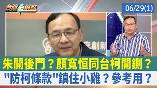 朱開後門？顏寬恒同台柯開鍘？ "防柯條款"鎮住小雞？參考用？【台灣最前線 重點摘要】2023.06.29(1)