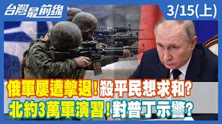 俄軍屢遭擊退！殺平民想求和？ 北約3萬軍演習！對普丁示警？【台灣最前線】2022.03.15(上)