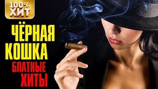 ? ХИТ - БЛАТНЫЕ ХИТЫ - ЧЕРНАЯ КОШКА - ШАНСОН 2019