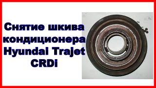 Снятие шкива кондиционера Hyundai Trajet CRDi