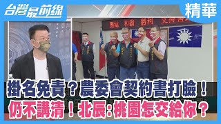掛名免責？農委會契約書打臉！ 仍不講清！北辰:桃園怎交給你？【台灣最前線 精華】2022.09.05