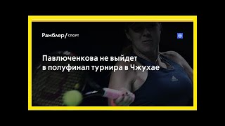 Павлюченкова не выйдет в полуфинал турнира в чжухае