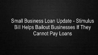 Small Business Loan Update - Stimulus Bill Helps Bailout Businesses If They Cannot Pay Loans