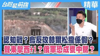 認知戰？烏反攻赫爾松攏係假？ 聲東擊西+1？俄軍恐成甕中鱉？【台灣最前線 精華】2022.09.16