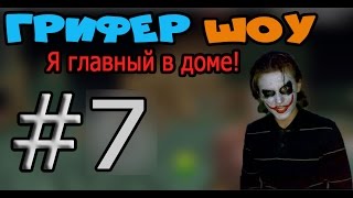 ГРИФЕР ШОУ #7 | Я ГЛАВНЫЙ В ДОМЕ!