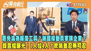 2024.03.07【台灣向前行 Part4】罷免淪為報復工具？謝國樑動員家族企業？錄音檔曝光 1人拉4人？吹哨者忍無可忍
