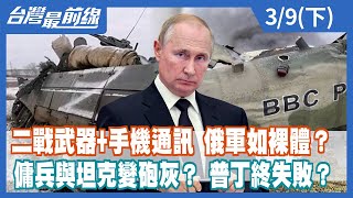 二戰武器+手機通訊 俄軍如裸體？ 傭兵與坦克變砲灰？ 普丁終失敗？【台灣最前線】2022.03.09(下)