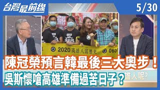 陳冠榮預言韓最後三大奧步！ 吳斯懷嗆高雄準備過苦日子？【台灣最前線】2020.05.30