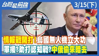 情報戰開打！烏國無人機立大功 軍援？助打認知戰？中俄偷來暗去【台灣最前線】2022.03.15(下)