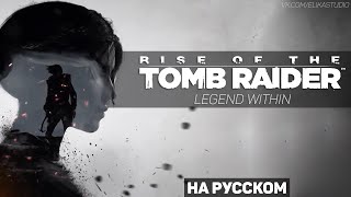 Rise of the Tomb Raider - "Legend Within" - Русский Трейлер