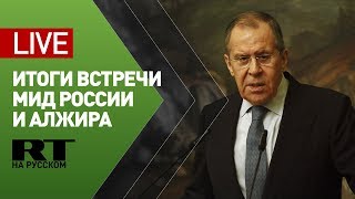 Лавров и глава МИД Алжира подводят итоги переговоров — LIVE