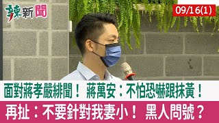 【辣新聞152 重點摘要】面對蔣孝嚴緋聞！ 蔣萬安：不怕恐嚇跟抹黃！ 再扯：不要針對我妻小！ 黑人問號？ 2022.09.16(1)