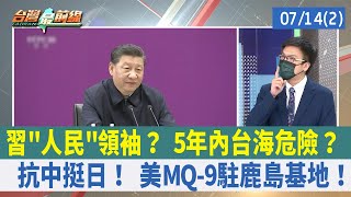 習"人民"領袖？ 5年內台海危險？ 抗中挺日！ 美MQ-9駐鹿島基地！【台灣最前線 重點摘要】2022.07.14(2)