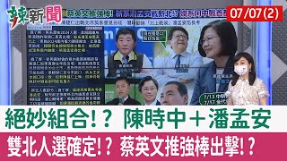 【辣新聞152 重點摘要】絕妙組合!? 陳時中＋潘孟安 雙北人選確定!? 蔡英文推"強棒出擊"!? 2022.07.07(2)
