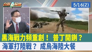 黑海戰力頻重創！ 普丁開鍘？ 海軍打"陸戰"？ 成烏"海陸大餐"【台灣最前線 重點摘要】2022.05.16(2)