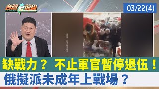 缺戰力？ 不止軍官暫停退伍！ 俄擬派未成年上戰場？【台灣最前線 重點摘要】2022.03.22(4)