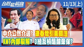 中介公然介選？徐春鶯引美關注！ KMT內部裂解？3組互槓醞釀棄保？【台灣最前線】2023.11.13(上)