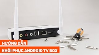 Hướng dẫn khôi phục cài đặt gốc để sửa lỗi cơ bản thường gặp trên Android TV BOX
