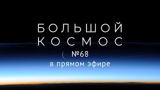 Большой космос в прямом эфире. Выпуск № 68