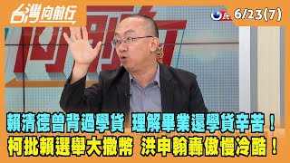 2023.06.23【台灣向前行 Part7】賴清德曾背學貸 理解畢業還學貸辛苦！柯批賴選舉大撒幣 洪申翰轟傲慢冷酷！