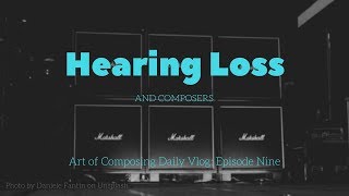 Hearing Loss and Composers - Art of Composing Daily Vlog: 009