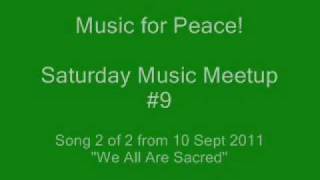 "We All Are Sacred" --- Music for Peace! song 2/2 from the 9th Saturday Recording Meetup