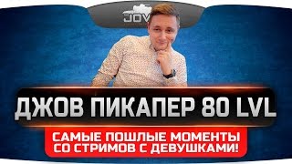 Джов Пикапер 80 уровня! Самые пошлые моменты стримов с девушками! ;)