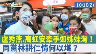 盧秀燕.高虹安牽手如姊妹淘！ 同黨林耕仁情何以堪？【台灣最前線 重點摘要】2022.10.10(2)