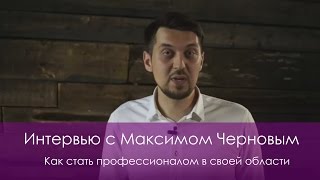 Как стать профессионалом в своей области? - Интервью с Максимом Черновым