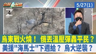 烏東戰火燒！ 俄丟溫壓彈轟平民？ 美援"海馬士"下週給？ 烏大逆襲？【台灣最前線 重點摘要】2022.05.27(1)