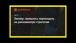 Последние новости | Леклер: пришлось переходить на рискованную стратегию