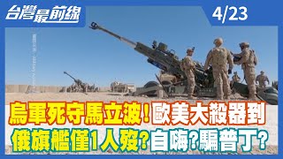 烏軍死守馬立波！歐美大殺器到 俄旗艦僅1人歿？自嗨？騙普丁？ 【台灣最前線】2022.04.23