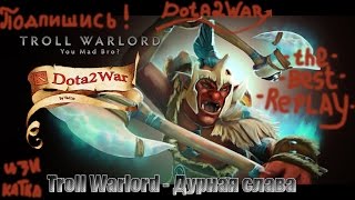 Dota 2 War - Troll Warlord Дурная слава