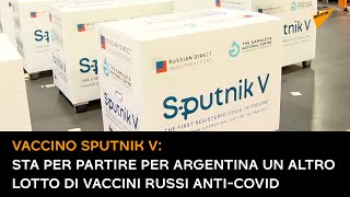 Vaccino Sputnik V: sta per partire per Argentina un altro lotto di vaccini russi anti-Covid