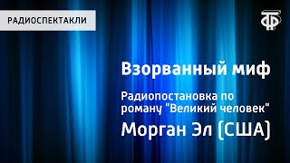 Э.Морган. Взорванный миф. Радиопостановка по роману "Великий человек". Эл Морган